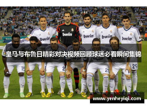 皇马与布鲁日精彩对决视频回顾球迷必看瞬间集锦