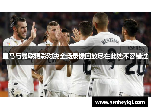 皇马与曼联精彩对决全场录像回放尽在此处不容错过