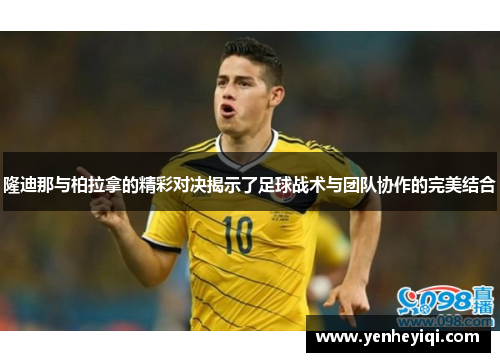 隆迪那与柏拉拿的精彩对决揭示了足球战术与团队协作的完美结合