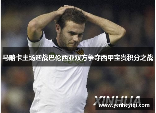 马略卡主场迎战巴伦西亚双方争夺西甲宝贵积分之战