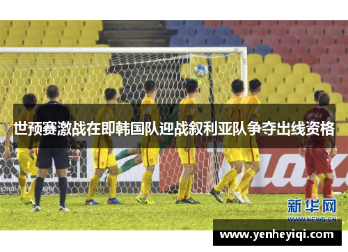 世预赛激战在即韩国队迎战叙利亚队争夺出线资格