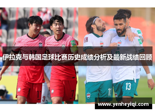 伊拉克与韩国足球比赛历史成绩分析及最新战绩回顾