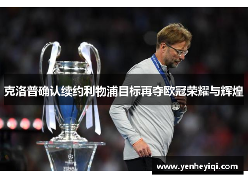 克洛普确认续约利物浦目标再夺欧冠荣耀与辉煌