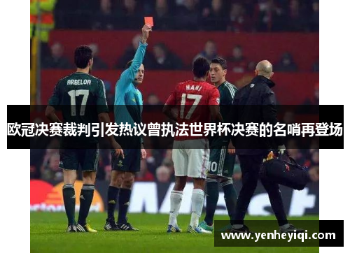 欧冠决赛裁判引发热议曾执法世界杯决赛的名哨再登场